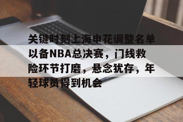 包含关键时刻上海申花调整名单以备NBA总决赛，门线救险环节打磨，悬念犹存，年轻球员得到机会的词条-LEJING SPORTS